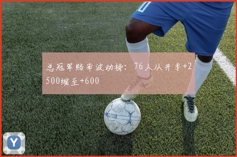 总冠军赔率波动榜：76人从开季+2500缩至+600