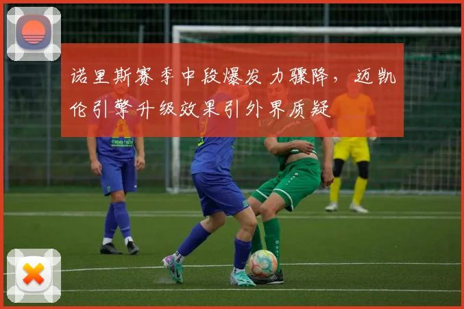 诺里斯赛季中段爆发力骤降，迈凯伦引擎升级效果引外界质疑