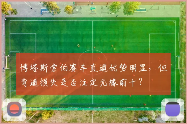 博塔斯索伯赛车直道优势明显，但弯道损失是否注定无缘前十？