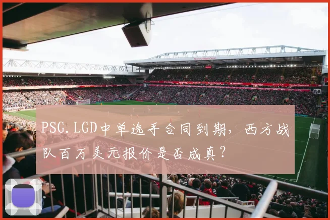 PSG.LGD中单选手合同到期，西方战队百万美元报价是否成真？