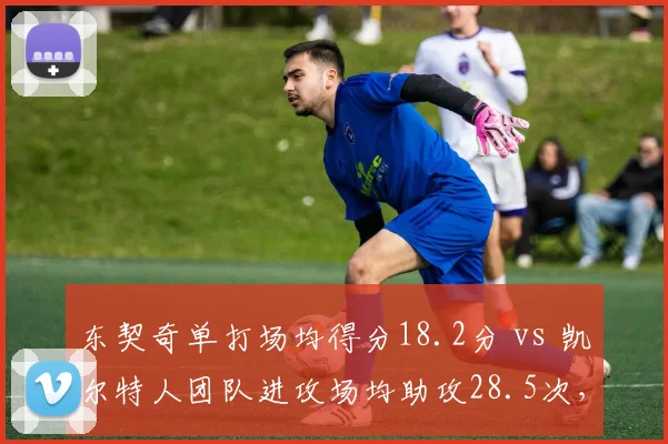 东契奇单打场均得分18.2分 vs 凯尔特人团队进攻场均助攻28.5次，体系博弈